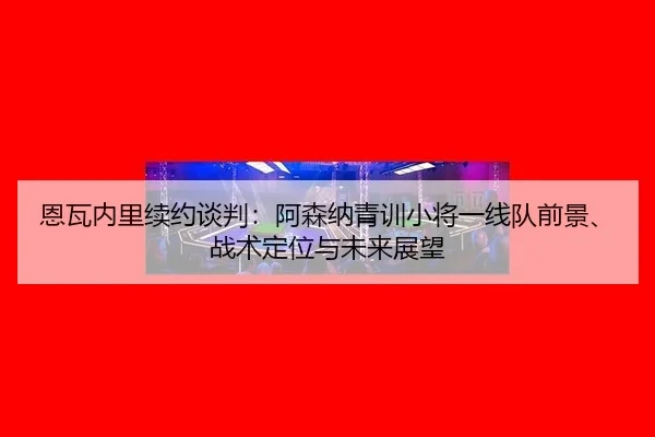 en-wa-nei-li-xu-yue-tan-pan-a-sen-na-qing-xun-xiao-jiang-yi-xian-dui-qian-jing-zhan-shu-ding-wei-yu-wei-lai-zhan-wang-2-985.jpg